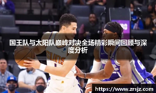 国王队与太阳队巅峰对决全场精彩瞬间回顾与深度分析