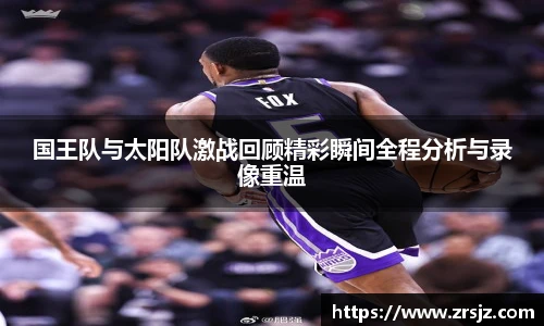 国王队与太阳队激战回顾精彩瞬间全程分析与录像重温