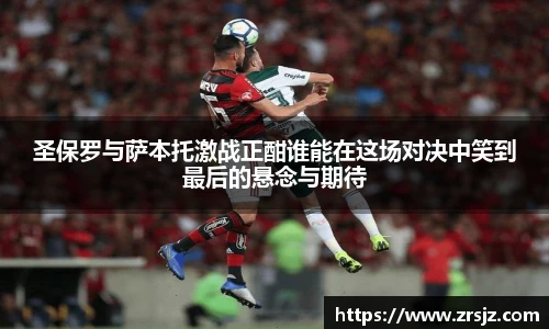 圣保罗与萨本托激战正酣谁能在这场对决中笑到最后的悬念与期待