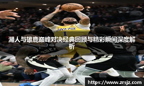 湖人与雄鹿巅峰对决经典回顾与精彩瞬间深度解析