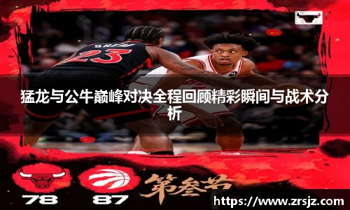 猛龙与公牛巅峰对决全程回顾精彩瞬间与战术分析
