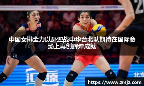 中国女排全力以赴迎战中华台北队期待在国际赛场上再创辉煌成就
