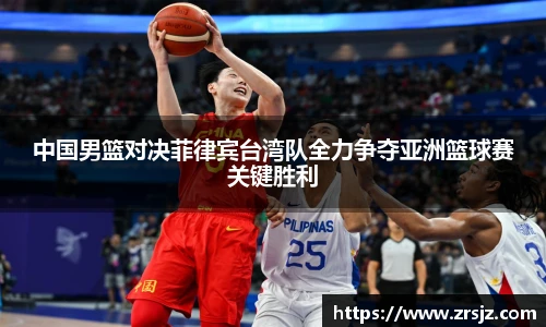 中国男篮对决菲律宾台湾队全力争夺亚洲篮球赛关键胜利